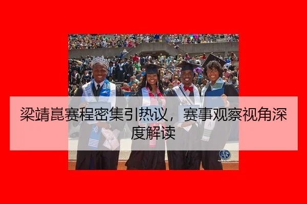 梁靖崑赛程密集引热议，赛事观察视角深度解读
